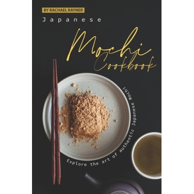 Japanese Mochi Cookbook: Explore the art of authentic Japanese Mochi | Rachael Rayner