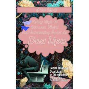 Dua Lipa: Flying High to Success, Weird and Interesting Facts on DUA LIPA! | Bern Bolo (ISBN: 9781546636618)