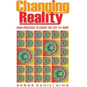 Changing Reality | Serge Kahili King (2013)