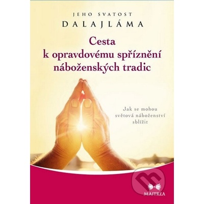 Cesta k opravdovému spříznění náboženských tradic. Jak se mohou světová náboženství sblížit Jeho svatost Dalajlama XIV. Maitrea