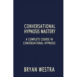 Conversational Hypnosis Mastery: A Complete Course In Conversational Hypnosis | Bryan Westra (ISBN: 9781535033787)