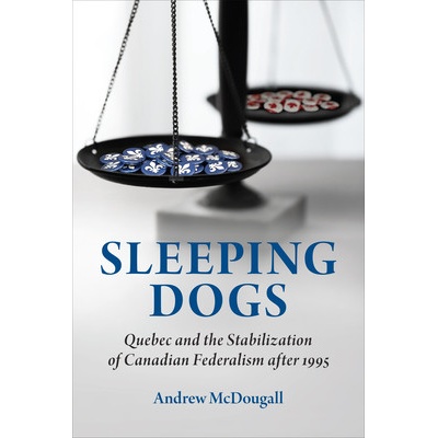 Sleeping Dogs: Quebec and the Stabilization of Canadian Federalism After 1995 McDougall Andrew