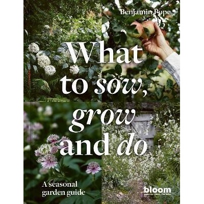 What to Sow, Grow and Do: A Seasonal Garden Guide Pope Benjamin