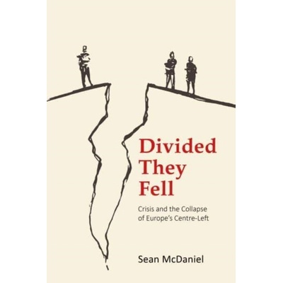 Divided They Fell: Crisis and the Collapse of Europe's Centre-Left McDaniel Dr Sean Manchester Metropolitan University