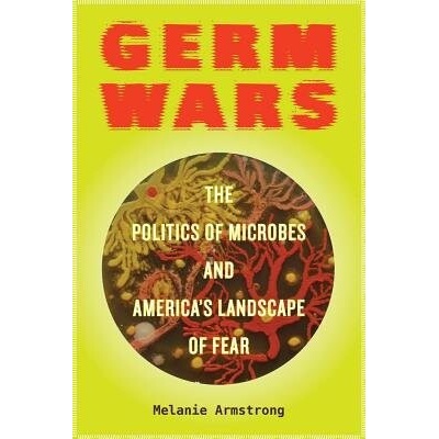 Germ Wars, 2: The Politics of Microbes and America's Landscape of Fear Armstrong MelaniePaperback