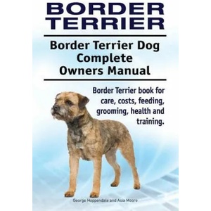 Border Terrier. Border Terrier Dog Complete Owners Manual. Border Terrier book for care, costs, feeding, grooming, health and training. | George Hoppendale, Asia Moore (ISBN: 9781911142911)