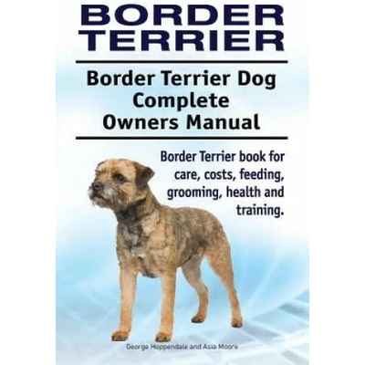 Border Terrier. Border Terrier Dog Complete Owners Manual. Border Terrier book for care, costs, feeding, grooming, health and training. | George Hoppendale, Asia Moore