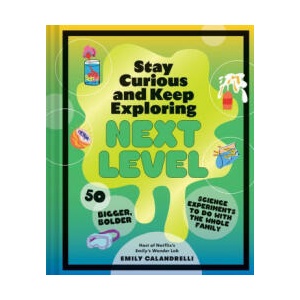 Stay Curious and Keep Exploring: Next Level: 50 Bigger, Bolder Science Experiments to Do with the Whole Family | Calandrelli, Emily (ISBN: 9781797226484)