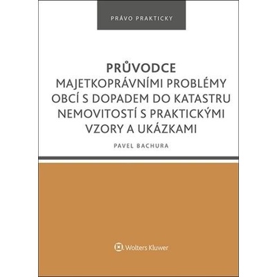 Průvodce majetkoprávními problémy obcí s dopadem do katastru nemovitostí s praktickými vzory a ukázkami - Bachura Pavel