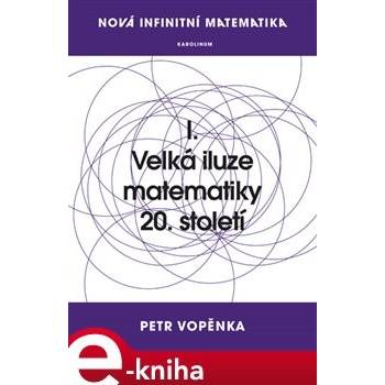 Nová infinitní matematika: I. Velká iluze matematiky 20. století - Petr Vopěnka
