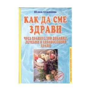 Как да сме здрави чрез хранителни добавки, лечебни и здравословни храни (2008)