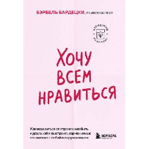 Хочу всем нравиться. Как исцелиться от стремления быть идеальной и выстроить гармоничные отношения с собой и окружающими | Бэрбель Вардецки (ISBN: 9785042057663)