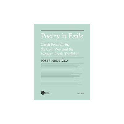 Poetry in Exile - Czech Poets during the Cold War and the Western Poetic Tradition - Josef Hrdlička
