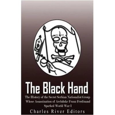 The Black Hand: The History of the Secret Serbian Nationalist Group Whose Assassination of Archduke Franz Ferdinand Sparked World War
