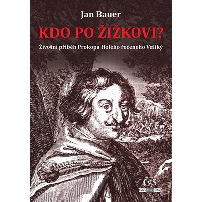 Kdo po Žižkovi - Životní příběh Prokopa Holého řečeného Veliký - Jan Bauer