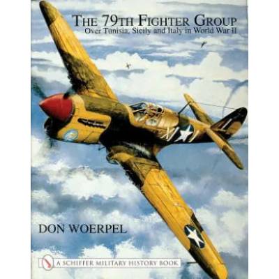 79th Fighter Group: Over Tunisia, Sicily, and Italy in World War II | Don Woerpel