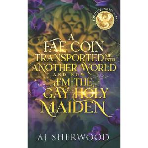 A Fae Coin Transported Me Into Another World and Now I'm the Gay Holy Maiden | AJ Sherwood, Katie Griffin (2024)