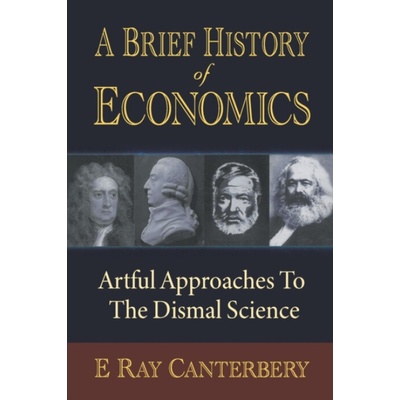 Brief History Of Economics, A: Artful Approaches To The Dismal Science - Canterbery, E Ray (Florida State University, Usa)