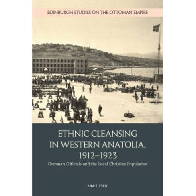Ethnic Cleansing in Western Anatolia, 1912-1923 - Eser, Umit (Assistant Professor, Necmettin Erbakan University)