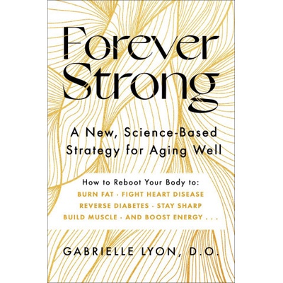 Forever Strong: A New, Science-Based Strategy for Aging Well