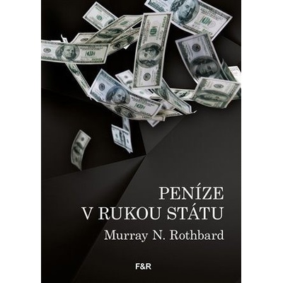 Peníze v rukou státu - Jak vláda zničila naše peníze - Rothbard N. Murray