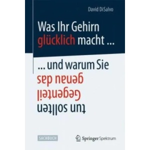 Was Ihr Gehirn glucklich macht . . . und warum Sie genau das Gegenteil tun sollten | David DiSalvo, Jorunn Wissmann (ISBN: 9783642417115)