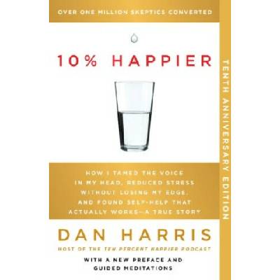 10% Happier 10th Anniversary: How I Tamed the Voice in My Head, Reduced Stress Without Losing My Edge, and Found Self-Help That Actually Works--A Tr | HARRIS DAN