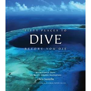 Fifty Places to Dive Before You Die: Diving Experts Share the World's Greatest Destinations | Chris Santella (ISBN: 9781584797104)