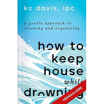 Neutopte se v nepořádku - Citlivý přístup k úklidu a organizaci - KC Davis
