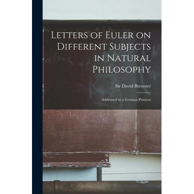 Letters of Euler on Different Subjects in Natural Philosophy: Addressed to a German Princess