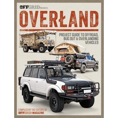 Overland: Project Guide to Offroad, Bug Out & Overlanding Vehicles | Editors of OffGrid Magazine