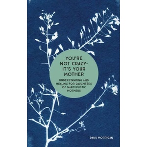 You're Not Crazy - It's Your Mother: Understanding and Healing for Daughters of Narcissistic Mothers | Danu Morrigan (ISBN: 9781506462158)