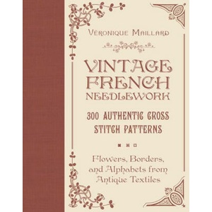 Vintage French Needlework: 300 Authentic Cross-Stitch Patterns--Flowers, Borders, and Alphabets from Antique Textiles | Veronique Maillard (ISBN: 9780764367649)