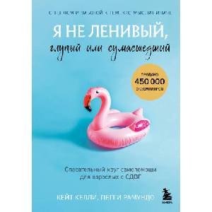 Я не ленивый, глупый или сумасшедший. Спасательный круг самопомощи для взрослых с СДВГ | Кейт, Пегги Рамундо (2025)