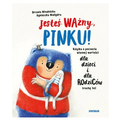 Jesteś ważny, Pinku! Książka o poczuciu własnej wartości dla dzieci i dla rodziców trochę też