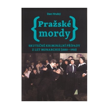 Pražské mordy - Skutečné kriminální případy z let monarchie 1880-1918 - Dan Hrubý