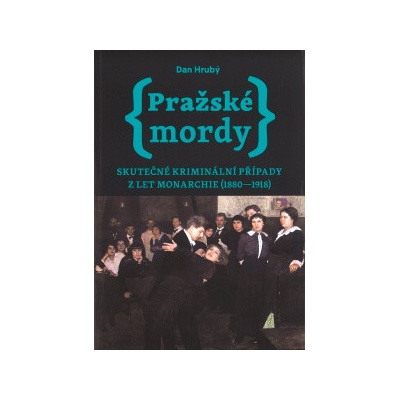 Pražské mordy - Skutečné kriminální případy z let monarchie 1880-1918 - Dan Hrubý