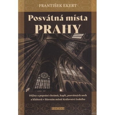 Posvátná místa Prahy - Dějiny a popsání chrámů, kaplí, posvátných soch a klášterů v hlavním městě Království českého