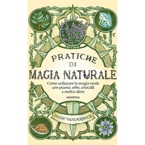 Pratiche di magia naturale. Guida pratica alla scoperta della magia delle piante, delle erbe, dei cristalli e di molto altro | Paige Vanderbeck (2023)