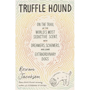 Truffle Hound: On the Trail of the World's Most Seductive Scent, with Dreamers, Schemers, and Some Extraordinary Dogs | Jacobsen, Rowan (ISBN: 9781639730469)
