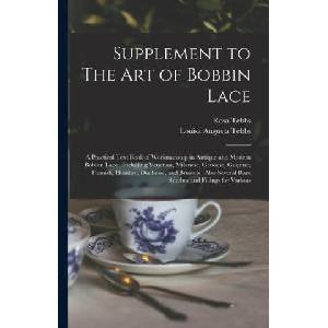 Supplement to The art of Bobbin Lace: A Practical Text Book of Workmanship in Antique and Modern Bobbin Lace: Including Venetian, Milanese, Genoese, G | Rosa Tebbs (ISBN: 9781015665743)