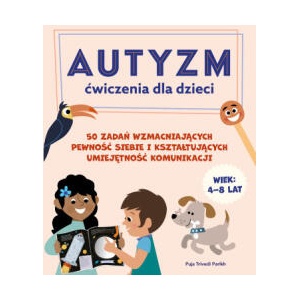 Autyzm Ćwiczenia dla dzieci 50 zadań wzmacniających pewność siebie i kształtujących umiejętność komunikacji | Puja Trivedi Parikh (2022)