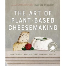 The Art of Plant-Based Cheesemaking, Second Edition: How to Craft Real, Cultured, Non-Dairy Cheese McAthy Karen