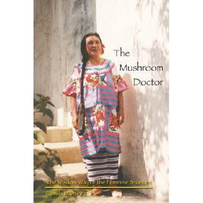 The Mushroom Doctor: The Wisdom Way Of The Feminine Shaman | Camila Martinez