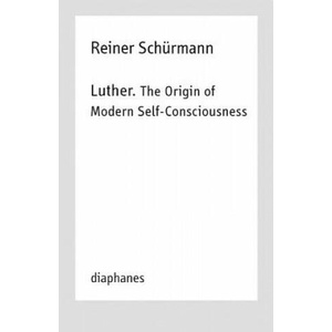 Luther. The Origin of Modern Self-Consciousness - Lectures, Vol. 12 | Reiner Schürmann (ISBN: 9783035800166)