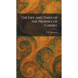 The Life and Times of the Prophet of Carmel | P. E. Magennis (ISBN: 9781025802336)
