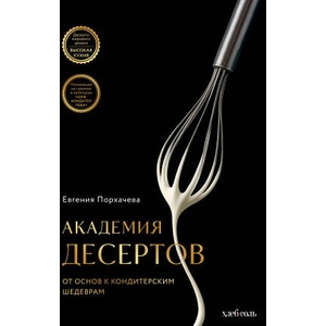 Академия десертов. От основ к кондитерским шедеврам | Е. В. Порхачева (2025)