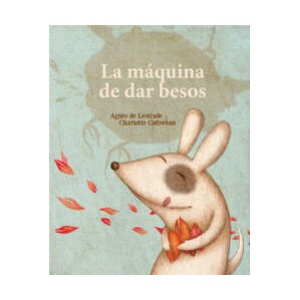 La máquina de fabricar besos: La máquina de fabricar besos | AGNES DE LESTRADE (ISBN: 9788494284182)
