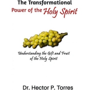 The Transformational Power of the Holy Spirit: Understanding the Gift and Fruit of the Holy Spirit | Hector P. Torres (2019)