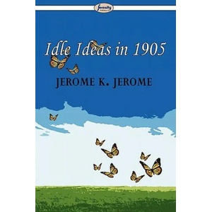 Idle Ideas in 1905 | Jerome Klapka Jerome (2009)